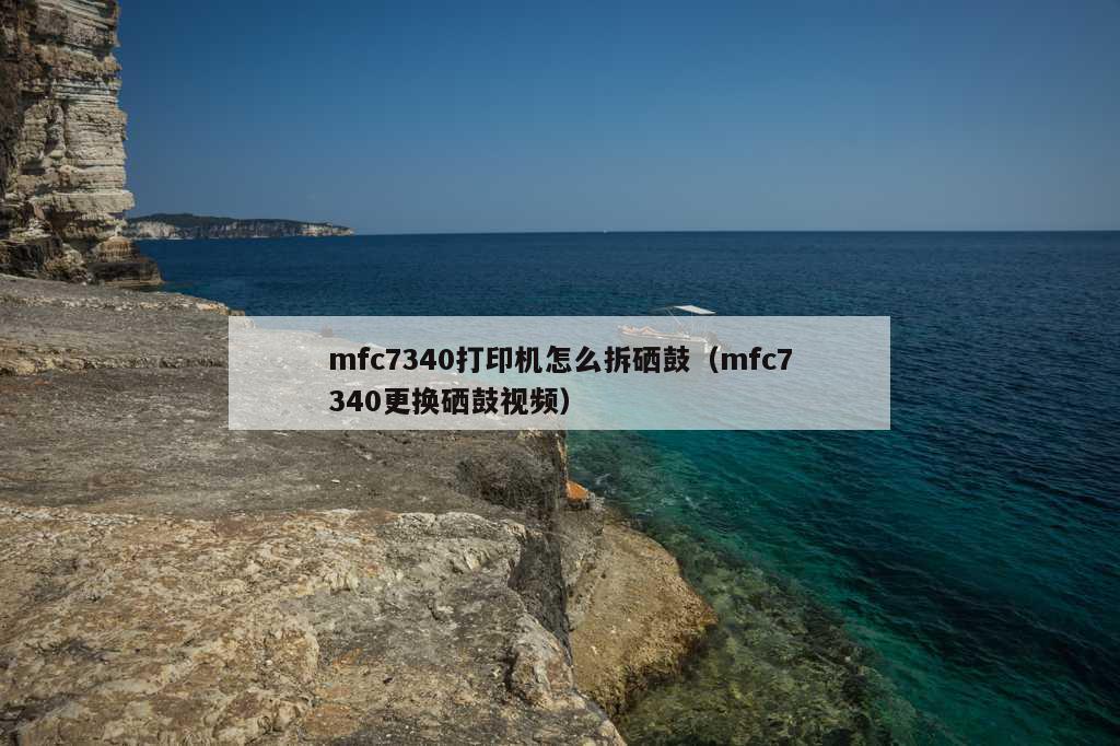 mfc7340打印机怎么拆硒鼓（mfc7340更换硒鼓视频）