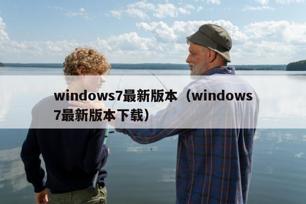 windows7最新版本（windows7最新版本下载）