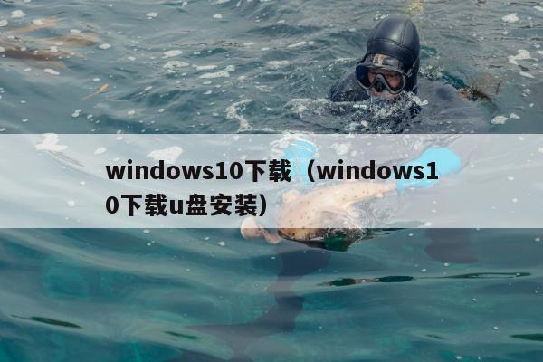 windows10下载（windows10下载u盘安装）