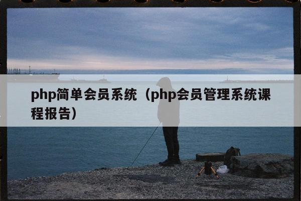 php简单会员系统（php会员管理系统课程报告）