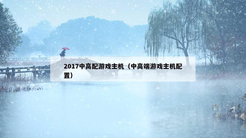 2017中高配游戏主机（中高端游戏主机配置）