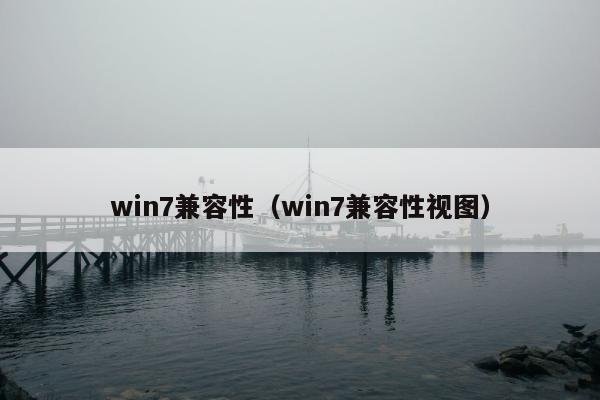 win7兼容性（win7兼容性视图）