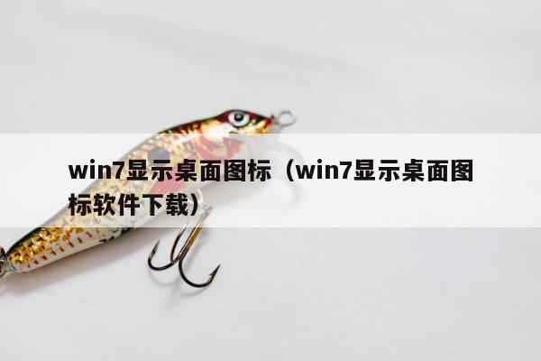 win7显示桌面图标（win7显示桌面图标软件下载）