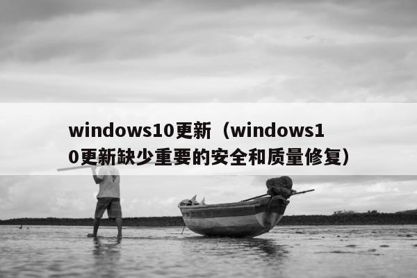 windows10更新（windows10更新缺少重要的安全和质量修复）