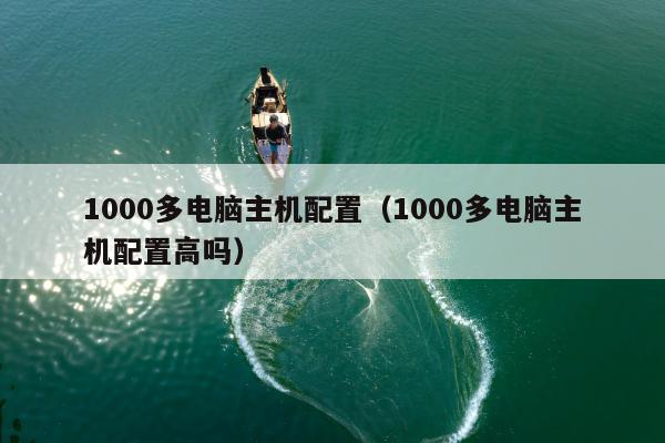 1000多电脑主机配置（1000多电脑主机配置高吗）