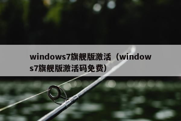 windows7旗舰版激活（windows7旗舰版激活码免费）