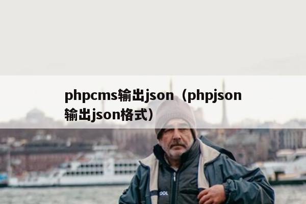 phpcms输出json（phpjson输出json格式）