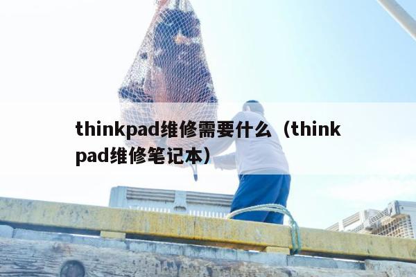 thinkpad维修需要什么（thinkpad维修笔记本）