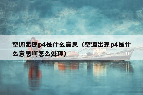 空调出现p4是什么意思（空调出现p4是什么意思啊怎么处理）