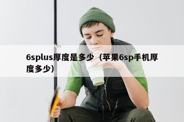 6splus厚度是多少（苹果6sp手机厚度多少）