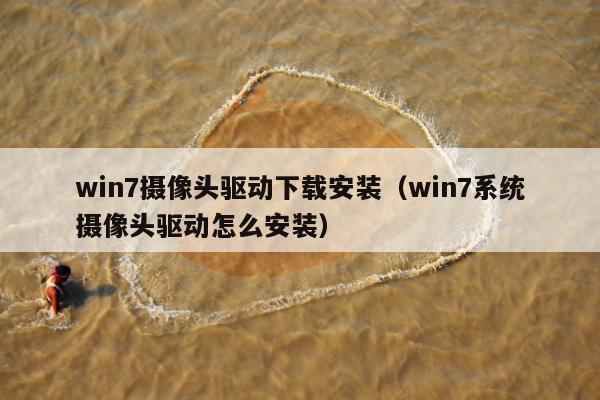 win7摄像头驱动下载安装（win7系统摄像头驱动怎么安装）