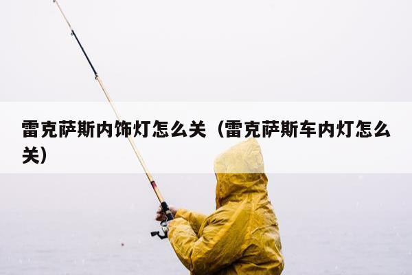 雷克萨斯内饰灯怎么关（雷克萨斯车内灯怎么关）