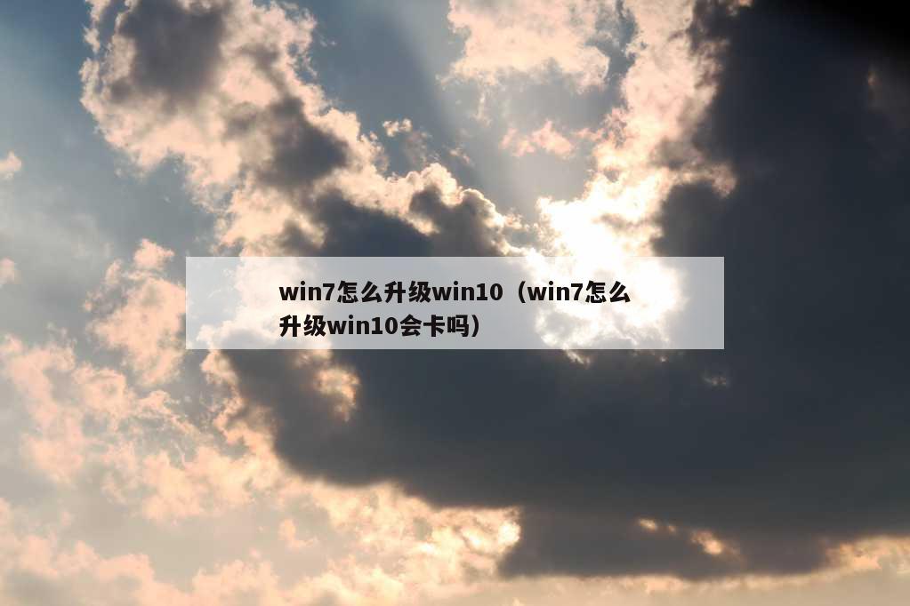 win7怎么升级win10（win7怎么升级win10会卡吗）