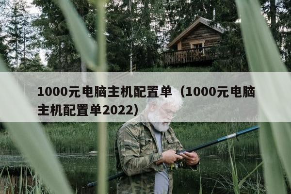 1000元电脑主机配置单（1000元电脑主机配置单2022）