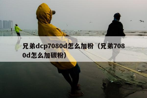 兄弟dcp7080d怎么加粉（兄弟7080d怎么加碳粉）