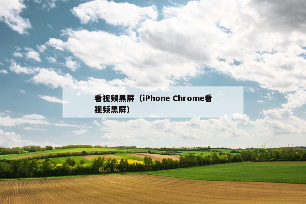 看视频黑屏（iPhone Chrome看视频黑屏）