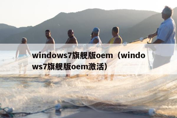 windows7旗舰版oem（windows7旗舰版oem激活）