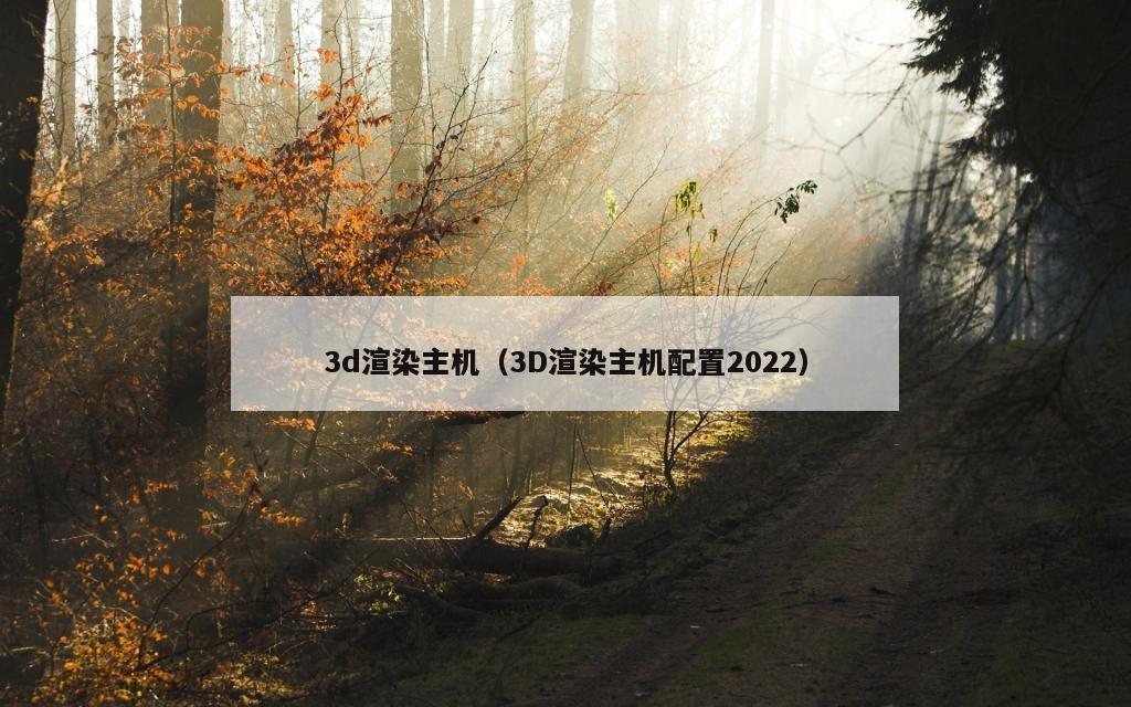 3d渲染主机（3D渲染主机配置2022）