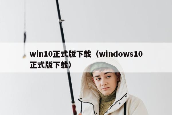 win10正式版下载（windows10正式版下载）