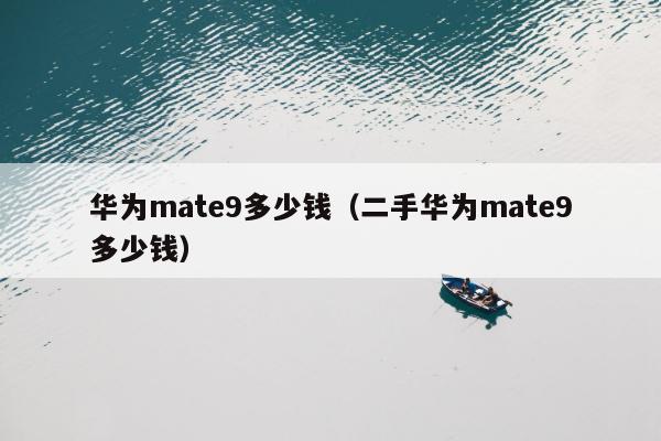 华为mate9多少钱（二手华为mate9多少钱）