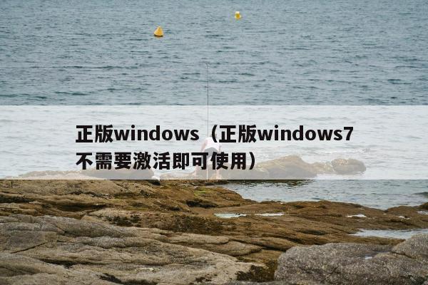 正版windows（正版windows7不需要激活即可使用）