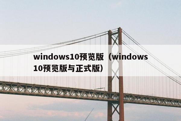 windows10预览版（windows10预览版与正式版）