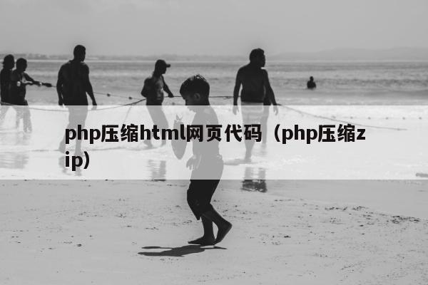 php压缩html网页代码（php压缩zip）