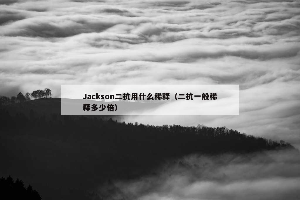 Jackson二抗用什么稀释（二抗一般稀释多少倍）