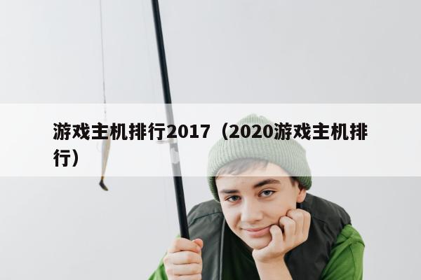 游戏主机排行2017（2020游戏主机排行）