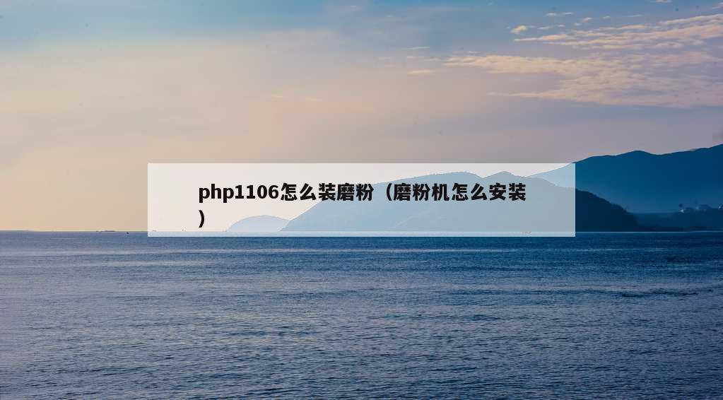 php1106怎么装磨粉（磨粉机怎么安装）