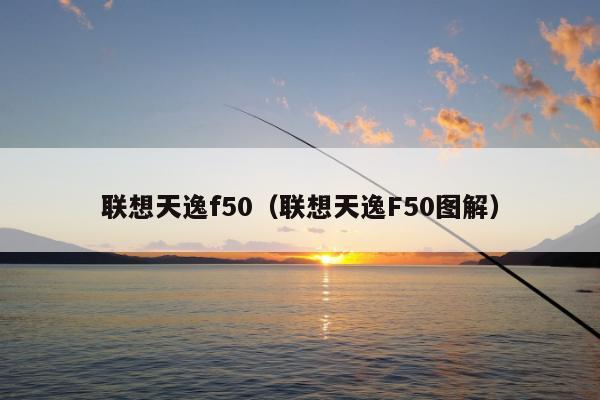 联想天逸f50（联想天逸F50图解）