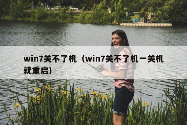 win7关不了机（win7关不了机一关机就重启）