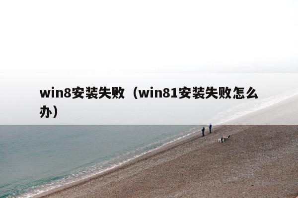 win8安装失败（win81安装失败怎么办）