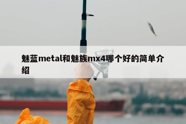 魅蓝metal和魅族mx4哪个好的简单介绍