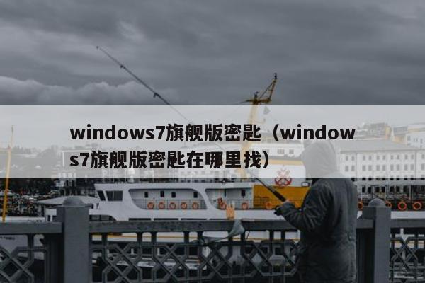 windows7旗舰版密匙（windows7旗舰版密匙在哪里找）