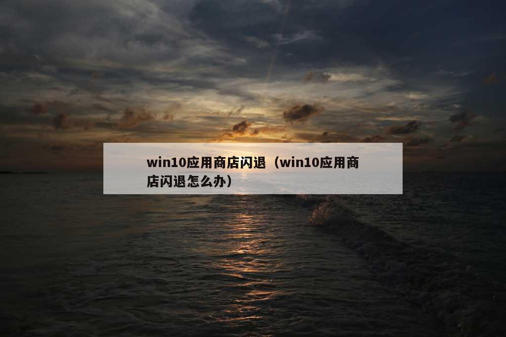 win10应用商店闪退（win10应用商店闪退怎么办）