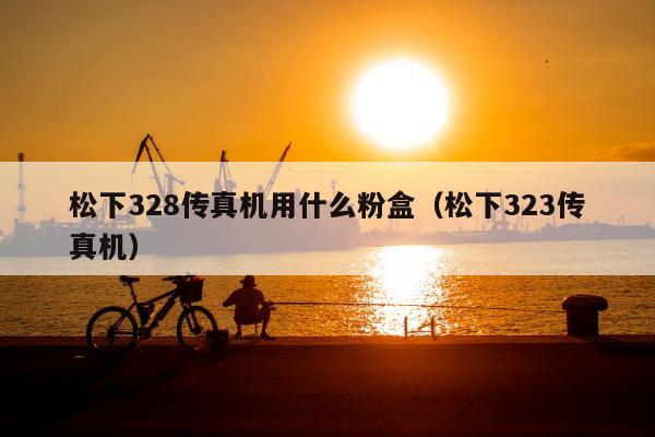 松下328传真机用什么粉盒（松下323传真机）