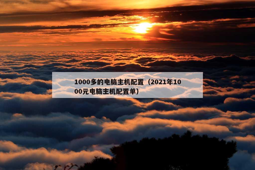 1000多的电脑主机配置（2021年1000元电脑主机配置单）