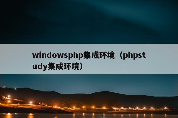 windowsphp集成环境（phpstudy集成环境）