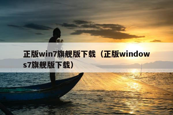 正版win7旗舰版下载（正版windows7旗舰版下载）