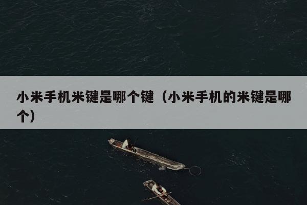 小米手机米键是哪个键（小米手机的米键是哪个）