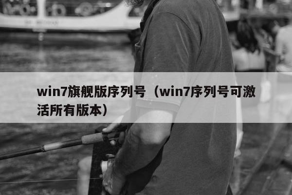 win7旗舰版序列号（win7序列号可激活所有版本）