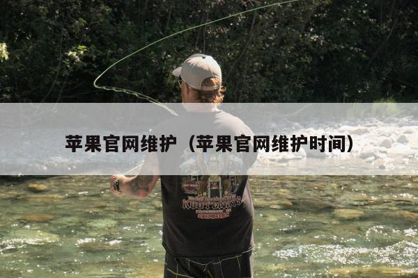 苹果官网维护（苹果官网维护时间）