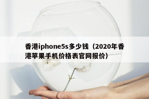 香港iphone5s多少钱（2020年香港苹果手机价格表官网报价）