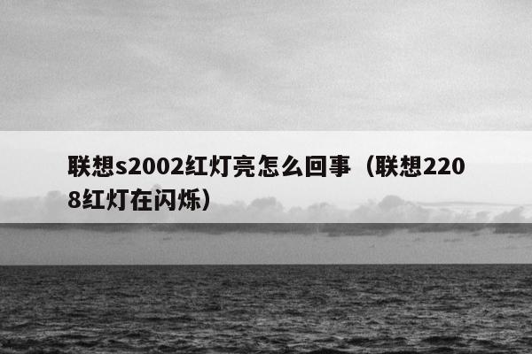 联想s2002红灯亮怎么回事（联想2208红灯在闪烁）