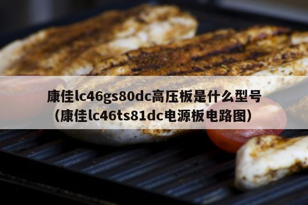 康佳lc46gs80dc高压板是什么型号（康佳lc46ts81dc电源板电路图）