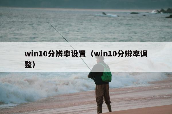 win10分辨率设置（win10分辨率调整）