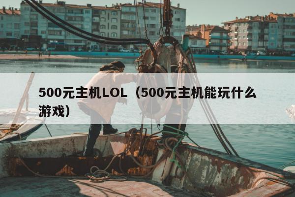 500元主机LOL（500元主机能玩什么游戏）