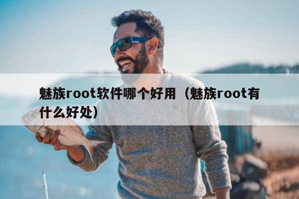 魅族root软件哪个好用（魅族root有什么好处）