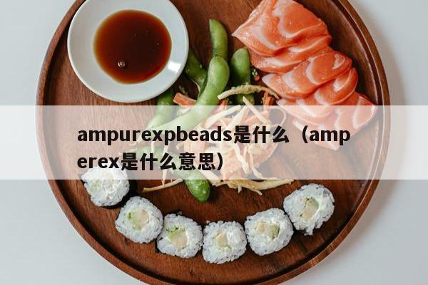 ampurexpbeads是什么（amperex是什么意思）